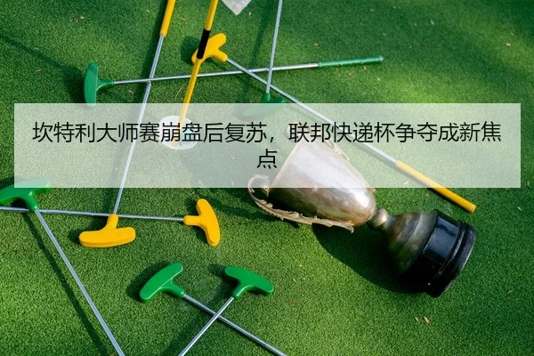 坎特利大师赛崩盘后复苏，联邦快递杯争夺成新焦点