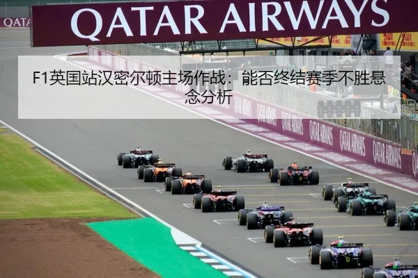 F1英国站汉密尔顿主场作战：能否终结赛季不胜悬念分析