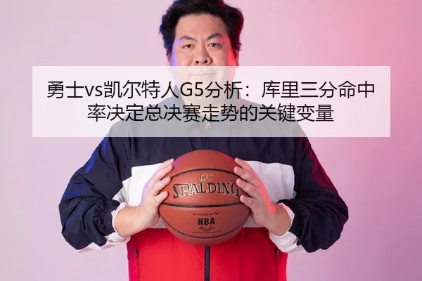 勇士vs凯尔特人G5分析：库里三分命中率决定总决赛走势的关键变量
