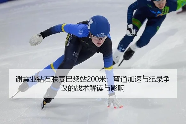 谢震业钻石联赛巴黎站200米：弯道加速与纪录争议的战术解读与影响
