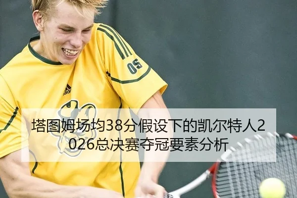 塔图姆场均38分假设下的凯尔特人2026总决赛夺冠要素分析