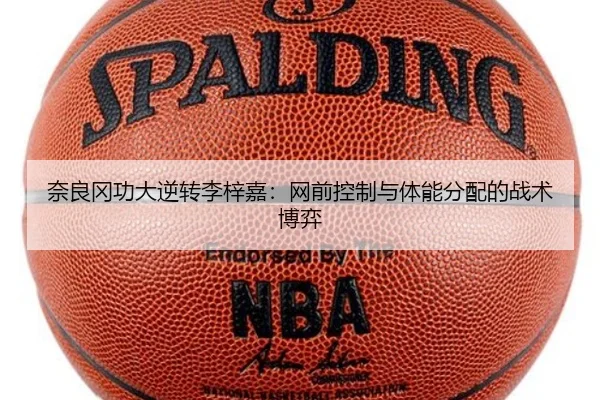 奈良冈功大逆转李梓嘉：网前控制与体能分配的战术博弈