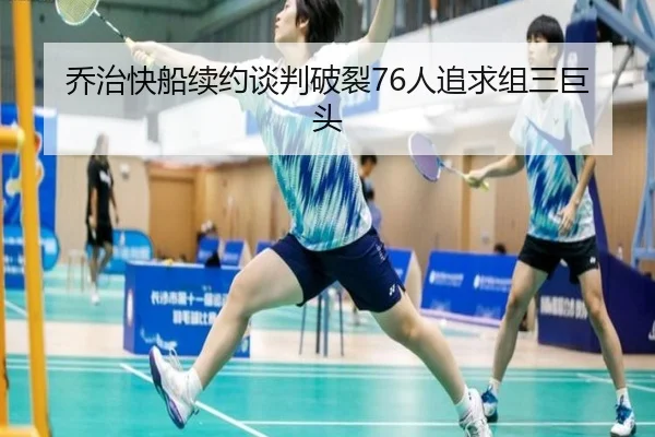 乔治快船续约谈判破裂76人追求组三巨头