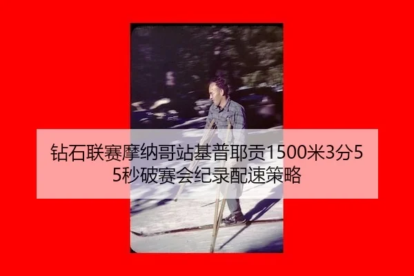 钻石联赛摩纳哥站基普耶贡1500米3分55秒破赛会纪录配速策略