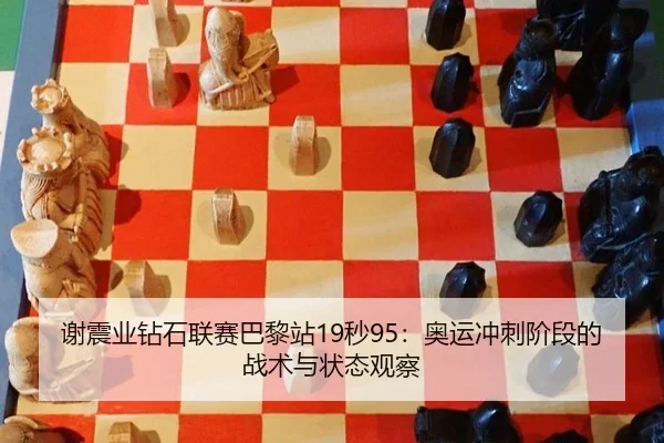 谢震业钻石联赛巴黎站19秒95：奥运冲刺阶段的战术与状态观察